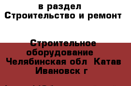  в раздел : Строительство и ремонт » Строительное оборудование . Челябинская обл.,Катав-Ивановск г.